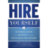 Hire Yourself: Control Your Own Destiny Through Franchise Ownership