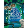 How to Talk to a Goddess and Other Lessons in Real Magic