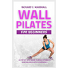Wall Pilates For Beginners: A step-by-step guide to Build strength and balance with confidence