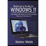 Beginners Guide to Windows 11: A Quick Reference Guide to Installing and getting the Most Out of the Amazing Features of Windows 11