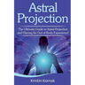 Astral Projection: The ultimate guide to astral projection and having an out of body experience!
