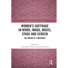 Women's Suffrage in Word, Image, Music, Stage and Screen: The Making of a Movement