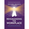 Rehumanizing the Workplace: Future-Proofing Your Organization While Restoring Hope, Well-Being, and Performance