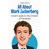 All About Mark Zuckerberg: A Kid's Guide to the Creator of Facebook
