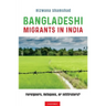 Bangladeshi Migrants in India: Foreigners, Refugees, or Infiltrators?