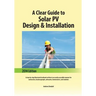 A Clear Guide to Solar PV Design & Installation: A step-by-step illustrated textbook written in an easily accessible manner for contractors, businessp