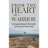 From the Heart of a Warrior: An Inspirational Chronicle of Poems for the Soul