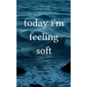 today i'm feeling soft