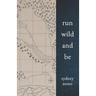 Run Wild and Be: A Collection of Poems & Stories Inspired by Wild Spaces & Endurance Running.