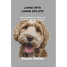 Living with Canine Epilepsy: Understanding, Treating, and Thriving Together Through Seizures