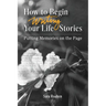 How to Begin Writing Your Life Stories: Putting Memories on the Page