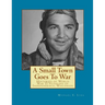 A Small Town Goes To War: Histories of the World War II Veterans of Independence, Wisconsin