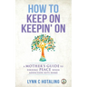 How to Keep On Keepin' On: A Mother's Guide to Finding Peace When Addiction Hits Home