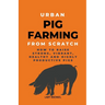 Urban Pig Farming From Scratch: How To Raise Strong, Vibrant, Healthy, And Highly Productive Pigs