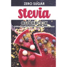 Zero Sugar Stevia Cookbook: Delicious Sugar-Free Stevia Recipes That Are Naturally Sweet