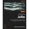 Mastering Julia - Second Edition: Enhance your analytical and programming skills for data modeling and processing with Julia