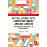 Critical Literacy with Adolescent English Language Learners: Exploring Policy and Practice in Global Contexts