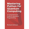 Mastering Python for Quantum Computing: A Comprehensive Guide to Quantum Programming