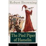 The Pied Piper of Hamelin (Illustrated Edition): Children's Classic - A Retold Fairy Tale by One of the Most Important Victorian Poets and Playwrights
