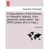 A Description of the Azores, or Western Islands, from Personal Observation, Etc. [With Plates and a Map.]