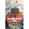 Exploring Ancient China: The Ancient Worlds Just For Kids