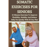 Somatic Exercises for Seniors: 10 Minutes Daily Exercises To Improve Flexibility, Mobility And Reduce Belly Fat Quickly With 50 Day Plan