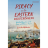 Piracy in the Eastern Mediterranean: Maritime Marauders in the Greek and Ottoman Aegean
