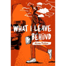 What I Leave Behind