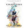 The Courageous Cure: Understanding Why You Get Sick and Revealing How You Can Heal