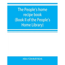 The people's home recipe book (Book II of the People's Home Library)