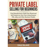 Private Label Selling For Beginners: Find Manufacturers, Build Your Brand and Sell Products as Your Own Using Amazon FBA, eBay and Other Business Mode