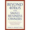 Beyond 401(k)S for Small Business Owners: A Practical Guide to Incentive, Deferred Compensation, and Retirement Plans