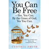 You Can Be Free-Yes, You Can. by the Grace of God, Yes You Can.: Testimony of God's Love, Grace, and Transforming Power