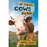 All Things Cows For Kids: Filled With Plenty of Facts, Photos, and Fun to Learn all About Cows