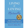 Living and Loving Mutually: How To Break Free From Hurtful Relationship Patterns