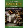 Playing Pan Flute with Ease: Essential Guide To Mastering Technique, Breath Control, And Music Theory For Perfect Sound And Performance