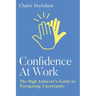 Confidence at Work: The High Achiever's Guide to Navigating Uncertainty