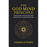 The God Mind Principle: Unlocking the Rules and Process of Manifestation