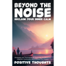 Beyond the Noise: Reclaim Your Inner Calm: Strategies and Techniques to Overcome Overthinking, Heighten Awareness, and Embrace the Prese
