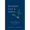 Between God & Green: How Evangelicals Are Cultivating a Middle Ground on Climate Change