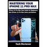 Mastering Your iPhone 11 Pro Max: iPhone 11 Pro Max User Guide for Beginners, New iPhone 11 Pro Max Users and Seniors