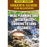 Hiker's Guide For Beginners: Meal Planning and Wilderness Cooking to Long Distance