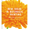 New Ideas in Botanical Painting: Composition and Colour