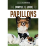 The Complete Guide to Papillons: Choosing, Feeding, Training, Exercising, and Loving your new Papillon Dog
