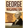 George Washington: A Captivating Guide to an American Founding Father Who Served as the First President of the United States of America