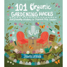 101 Organic Gardening Hacks: Eco-Friendly Solutions to Improve Any Garden