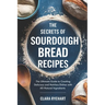 The Secrets of Sourdough Bread Recipes: The Ultimate Guide to Creating Delicious and Nutritious Dishes with All-Natural Ingredients