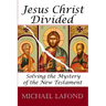 Jesus Christ Divided: Solving the Mystery of the New Testament