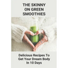 The Skinny On Green Smoothies: Delicious Recipes To Get Your Dream Body In 10 Days: Smoothie Cleanse Diy