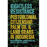 Rightless Resistance: Postcolonial Citizenship, Palm Oil, and Land Grabs in Indonesia